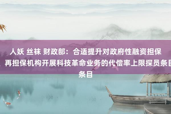 人妖 丝袜 财政部：合适提升对政府性融资担保、再担保机构开展科技革命业务的代偿率上限探员条目