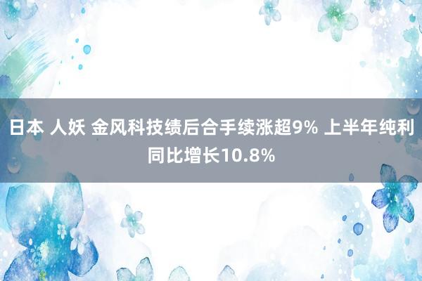 日本 人妖 金风科技绩后合手续涨超9% 上半年纯利同比增长10.8%
