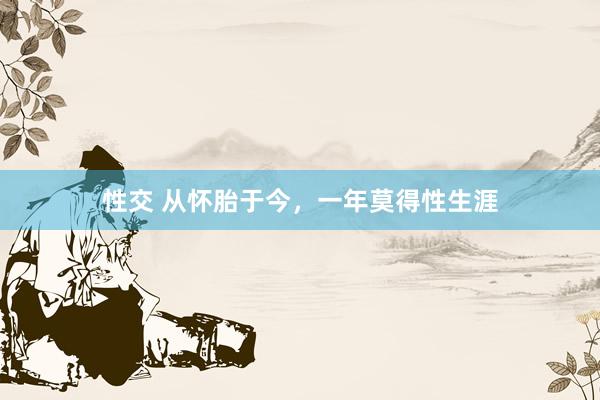 性交 从怀胎于今,一年莫得性生涯