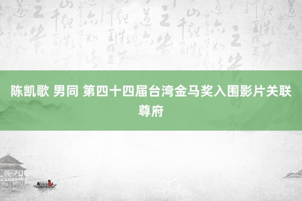 陈凯歌 男同 第四十四届台湾金马奖入围影片关联尊府