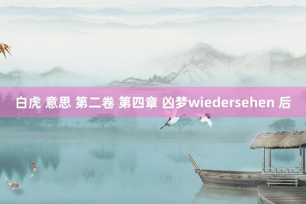 白虎 意思 第二卷 第四章 凶梦wiedersehen 后