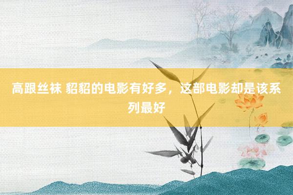 高跟丝袜 貂貂的电影有好多，这部电影却是该系列最好