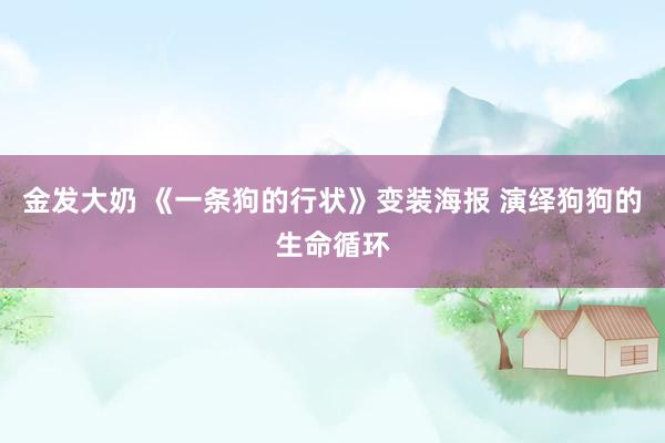金发大奶 《一条狗的行状》变装海报 演绎狗狗的生命循环