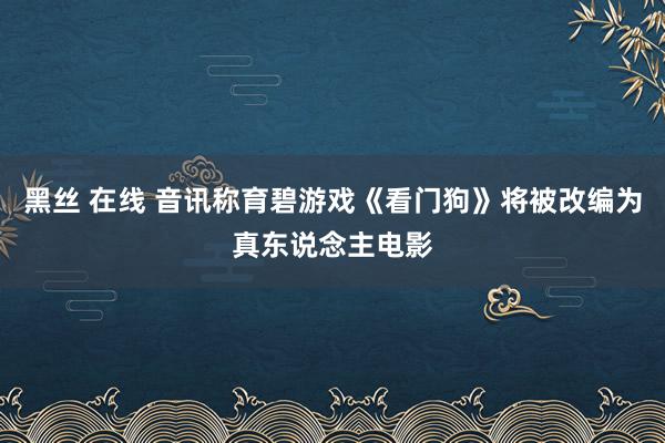 黑丝 在线 音讯称育碧游戏《看门狗》将被改编为真东说念主电影