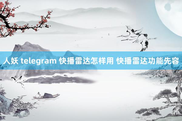 人妖 telegram 快播雷达怎样用 快播雷达功能先容