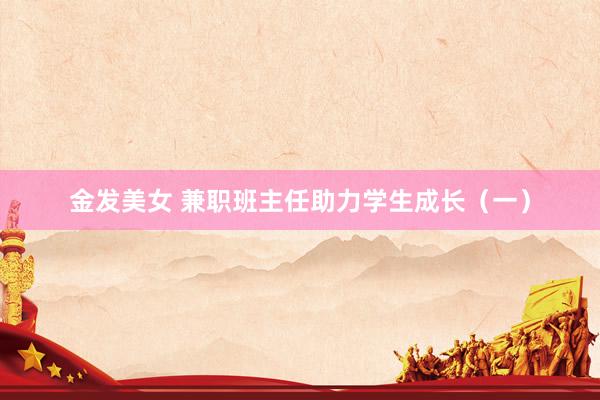 金发美女 兼职班主任助力学生成长（一）