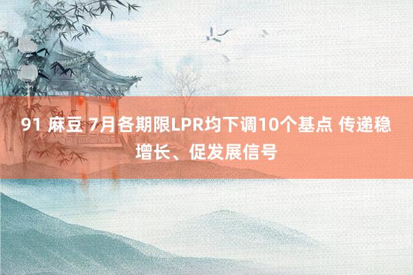 91 麻豆 7月各期限LPR均下调10个基点 传递稳增长、促发展信号