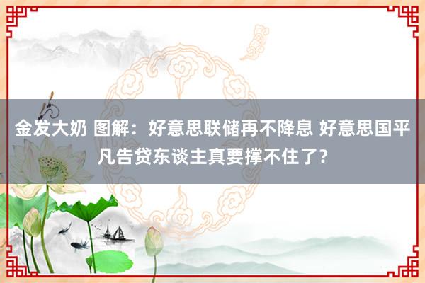 金发大奶 图解：好意思联储再不降息 好意思国平凡告贷东谈主真要撑不住了？