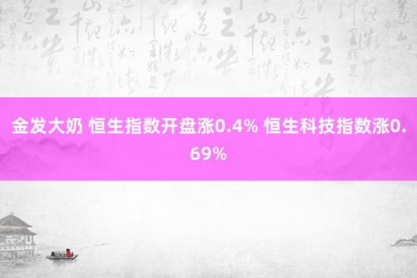 金发大奶 恒生指数开盘涨0.4% 恒生科技指数涨0.69%